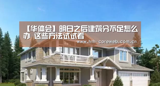 【华体会】明日之后建筑分不足怎么办 这些方法试试看(图2)