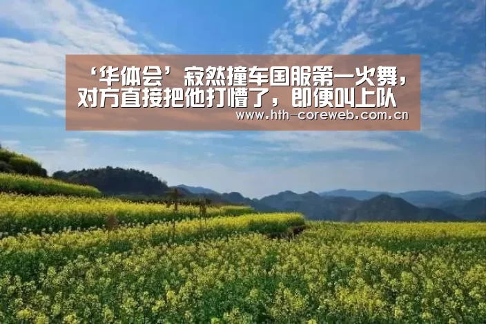 ‘华体会’寂然撞车国服第一火舞，对方直接把他打懵了，即便叫上队友也打不过！(图1)