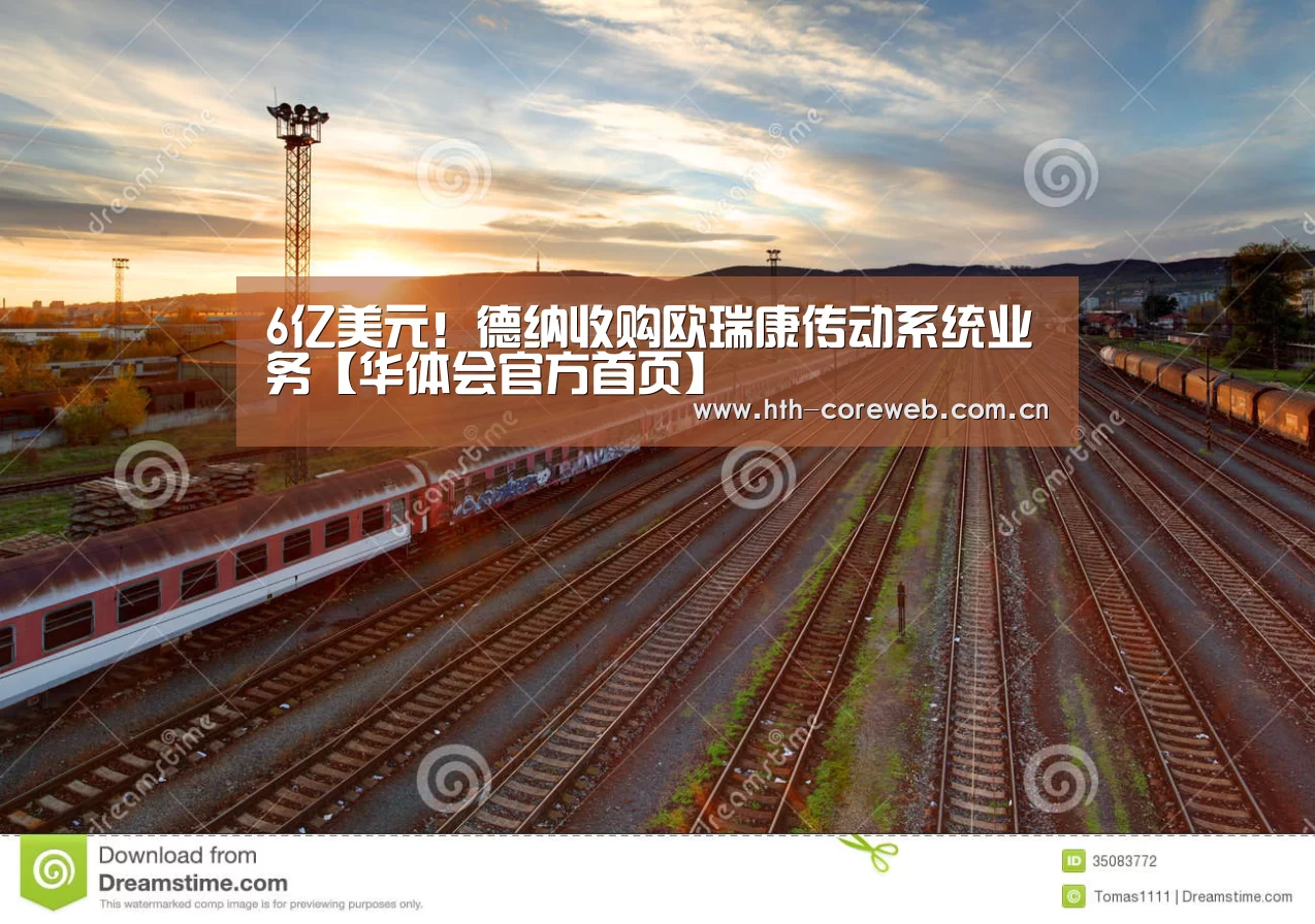 6亿美元!德纳收购欧瑞康传动系统业务【华体会官方首页】(图2) 6亿美元!德纳收购欧瑞康传动系统业务【华体会官方首页】(图2)