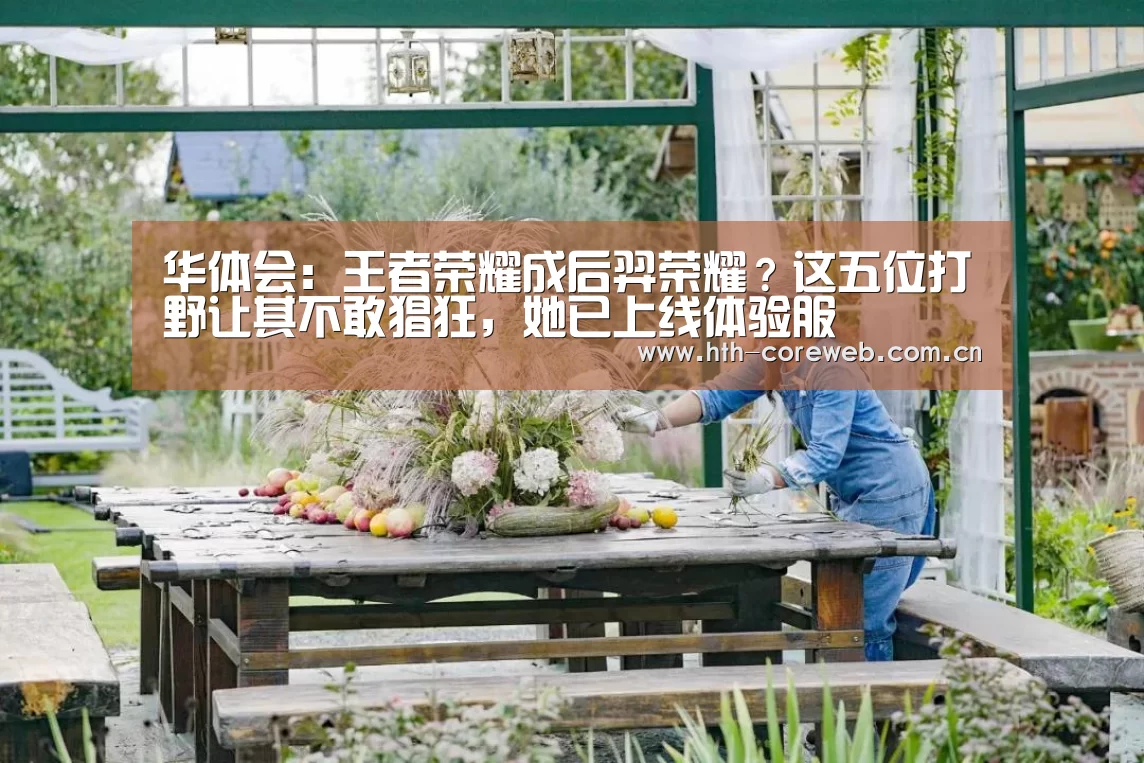 华体会:王者荣耀成后羿荣耀?这五位打野让其不敢猖狂,她已上线体验服(图4) 华体会:王者荣耀成后羿荣耀?这五位打野让其不敢猖狂,她已上线体验服(图4)