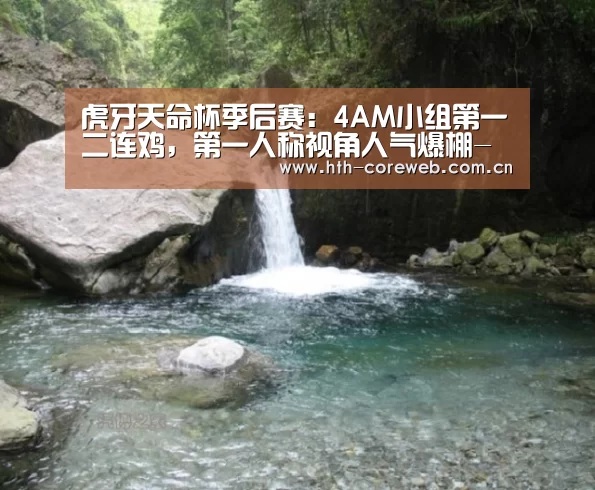 虎牙天命杯季后赛:4AM小组第一二连鸡,第一人称视角人气爆棚-华体会官方首页(图2) 虎牙天命杯季后赛:4AM小组第一二连鸡,第一人称视角人气爆棚-华体会官方首页(图2)