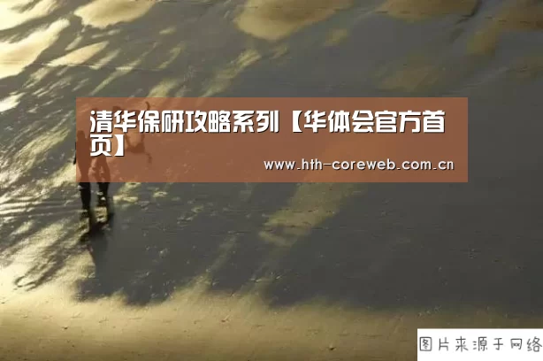 清华保研攻略系列【华体会官方首页】(图1)
清华保研攻略系列【华体会官方首页】(图1)