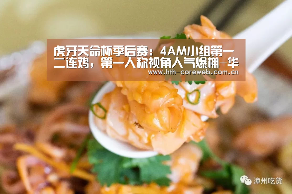 虎牙天命杯季后赛:4AM小组第一二连鸡,第一人称视角人气爆棚-华体会官方首页(图4) 华体会官方首页