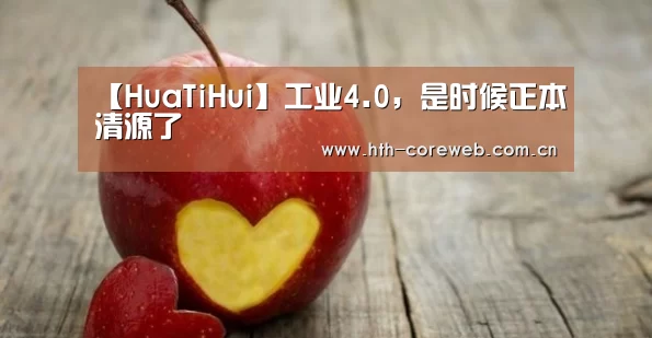 【HuaTiHui】工业4.0,是时候正本清源了(图1) 【HuaTiHui】工业4.0,是时候正本清源了(图1)